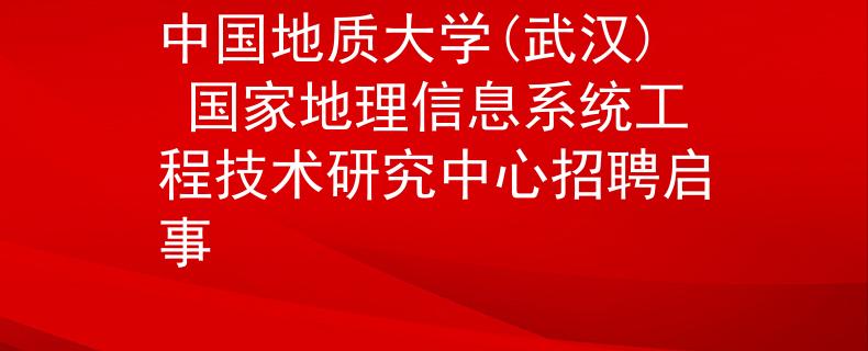 中国地质大学(武汉) 国家地理信息系统工程技术研究中心招聘启事