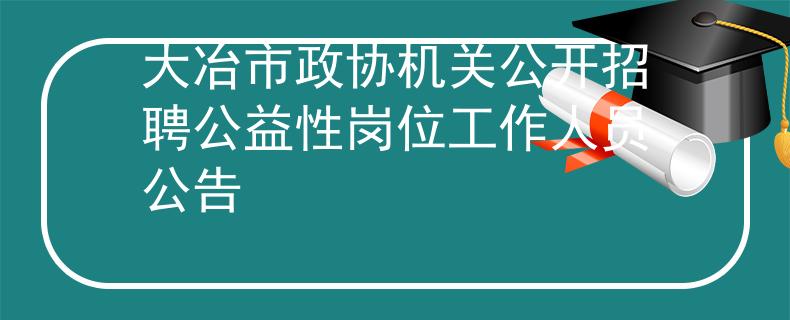 大冶市政协机关公开招聘公益性岗位工作人员公告