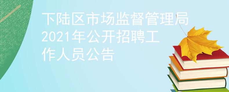 下陆区市场监督管理局2021年公开招聘工作人员公告