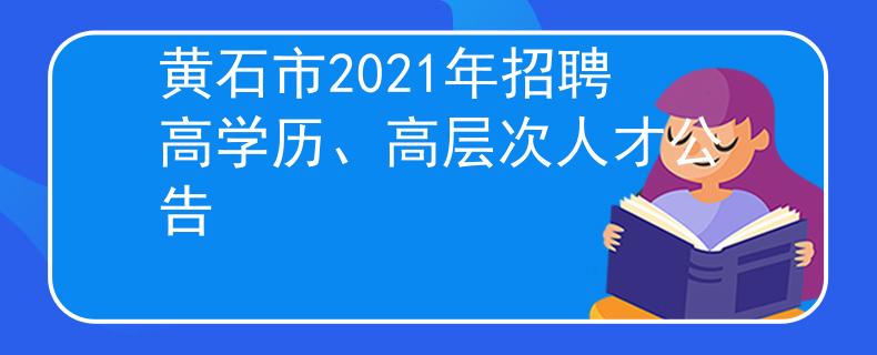 黄石市2021年招聘高学历、高层次人才公告