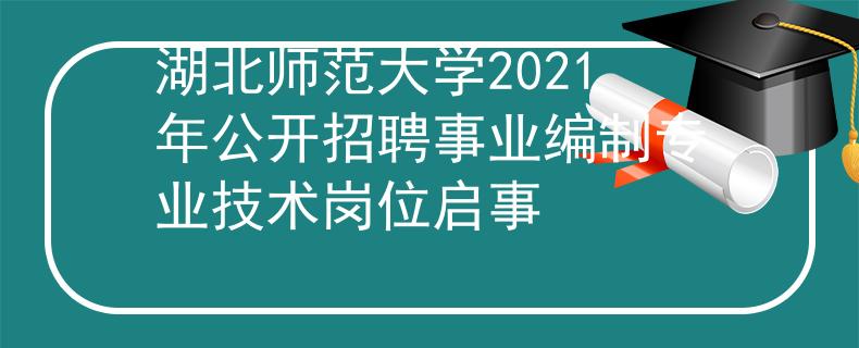 湖北师范大学2021年公开招聘事业编制专业技术岗位启事