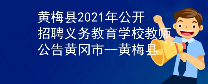 黄梅县2021年公开招聘义务教育学校教师公告黄冈市--黄梅县