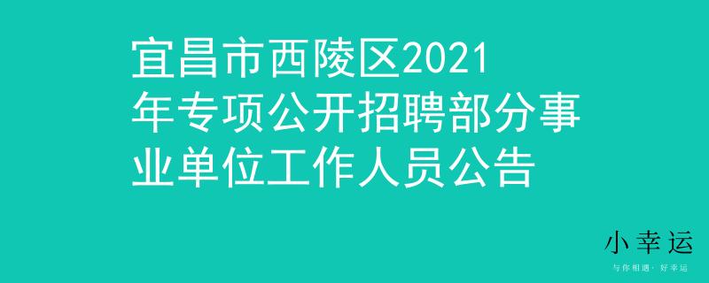 宜昌市西陵区2021年专项公开招聘部分事业单位工作人员公告
