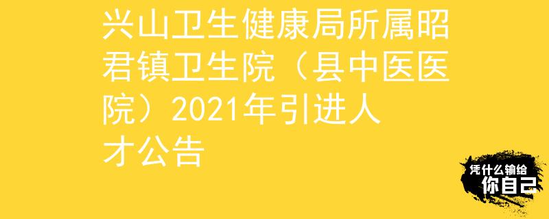 兴山卫生健康局所属昭君镇卫生院（县中医医院）2021年引进人才公告