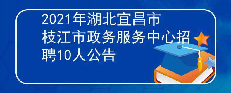 2021年湖北宜昌市枝江市政务服务中心招聘10人公告