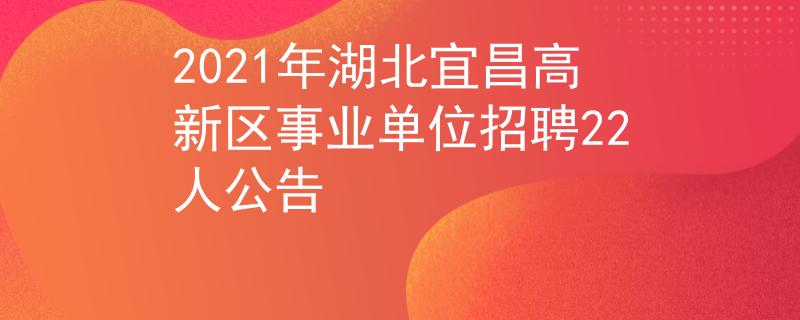2021年湖北宜昌高新区事业单位招聘22人公告