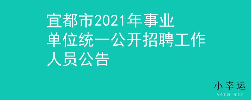 宜都市2021年事业单位统一公开招聘工作人员公告