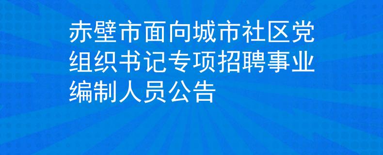 赤壁市面向城市社区党组织书记专项招聘事业编制人员公告