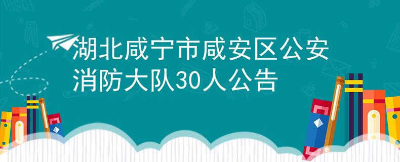 湖北咸宁市咸安区公安消防大队30人公告