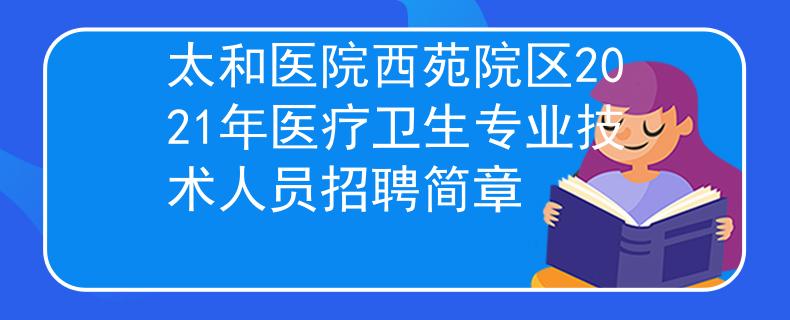 太和医院西苑院区2021年医疗卫生专业技术人员招聘简章