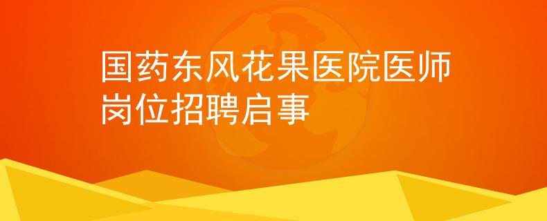 国药东风花果医院医师岗位招聘启事