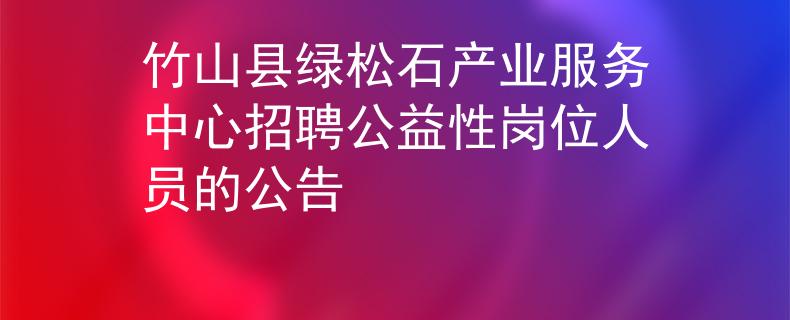 竹山县绿松石产业服务中心招聘公益性岗位人员的公告