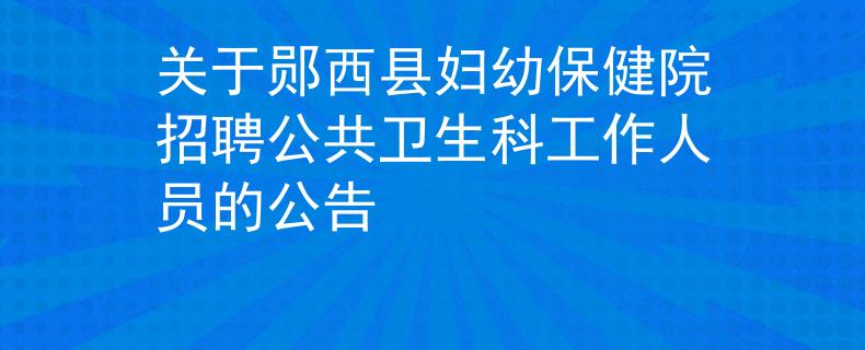 关于郧西县妇幼保健院招聘公共卫生科工作人员的公告