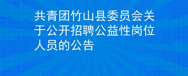 共青团竹山县委员会关于公开招聘公益性岗位人员的公告