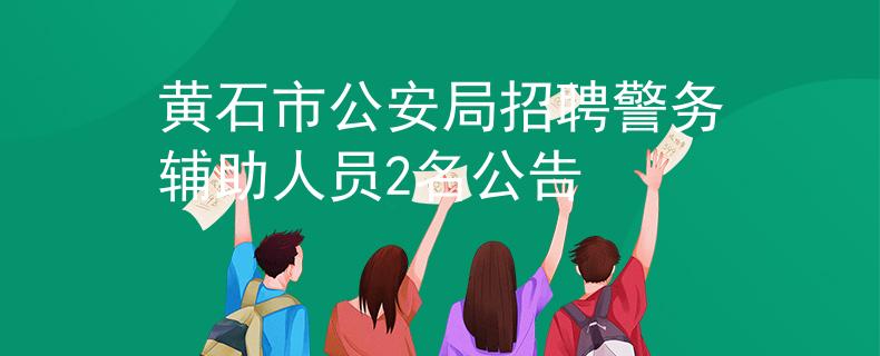 黄石市公安局招聘警务辅助人员2名公告
