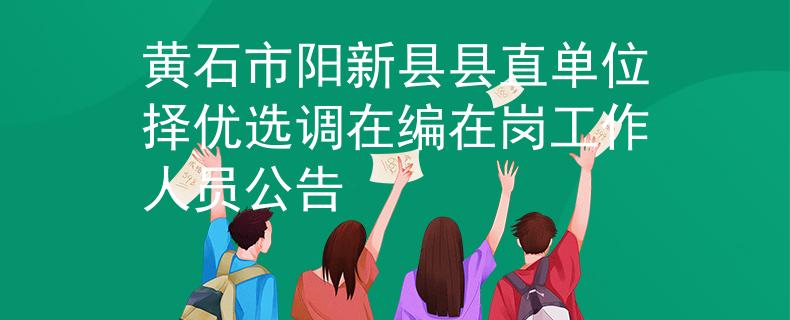 黄石市阳新县县直单位择优选调在编在岗工作人员公告