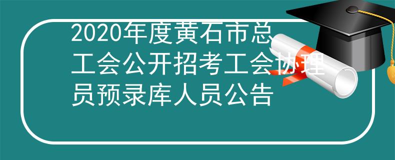2020年度黄石市总工会公开招考工会协理员预录库人员公告