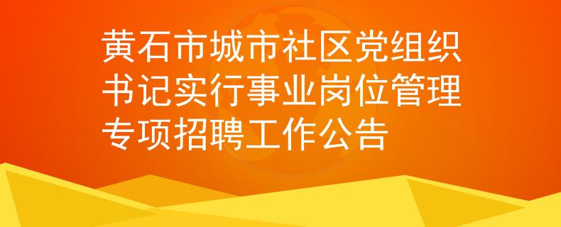 黄石市城市社区党组织书记实行事业岗位管理专项招聘工作公告