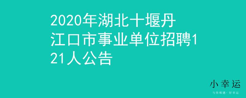 2020年湖北十堰丹江口市事业单位招聘121人公告