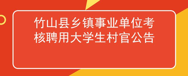 竹山县乡镇事业单位考核聘用大学生村官公告