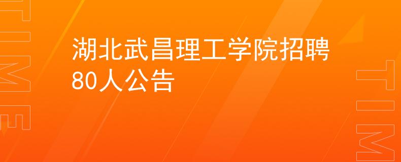 湖北武昌理工学院招聘80人公告