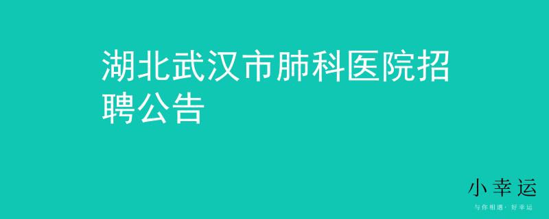 湖北武汉市肺科医院招聘公告