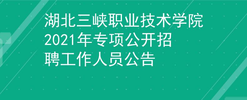 湖北三峡职业技术学院2021年专项公开招聘工作人员公告