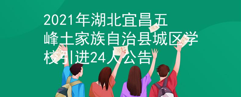 2021年湖北宜昌五峰土家族自治县城区学校引进24人公告