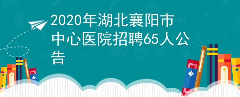 2020年湖北襄阳市中心医院招聘65人公告