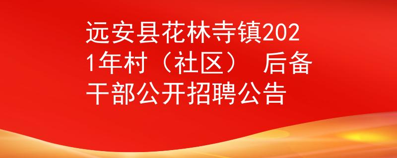远安县花林寺镇2021年村（社区） 后备干部公开招聘公告