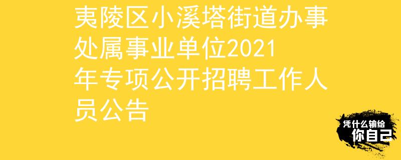 夷陵区小溪塔街道办事处属事业单位2021年专项公开招聘工作人员公告