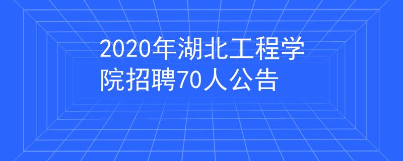 2020年湖北工程学院招聘70人公告