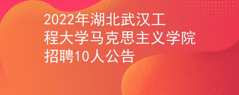 2022年湖北武汉工程大学马克思主义学院招聘10人公告