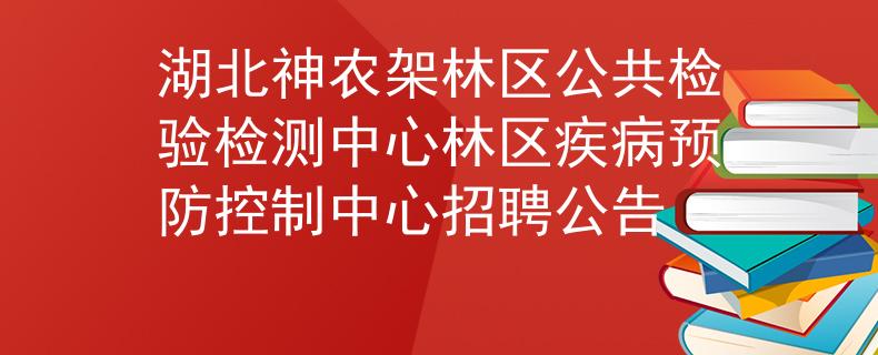 湖北神农架林区公共检验检测中心林区疾病预防控制中心招聘公告