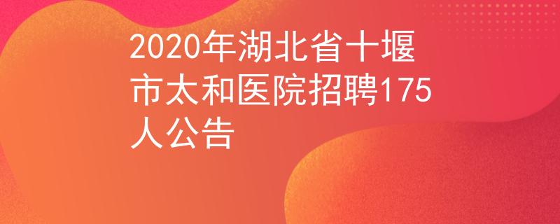 2020年湖北省十堰市太和医院招聘175人公告