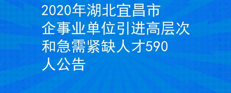 2020年湖北宜昌市企事业单位引进高层次和急需紧缺人才590人公告