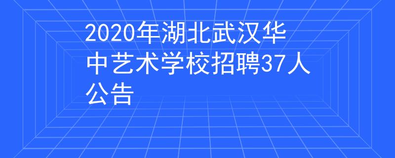 2020年湖北武汉华中艺术学校招聘37人公告