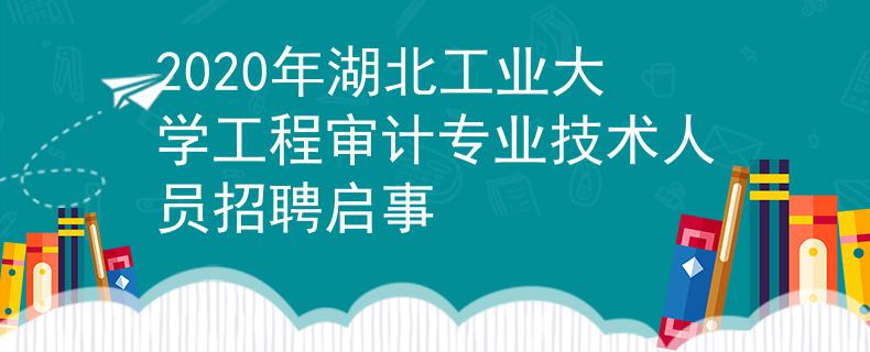 2020年湖北工业大学工程审计专业技术人员招聘启事