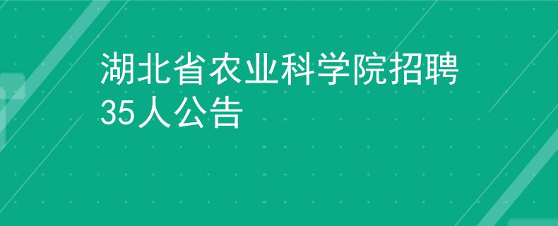 湖北省农业科学院招聘35人公告