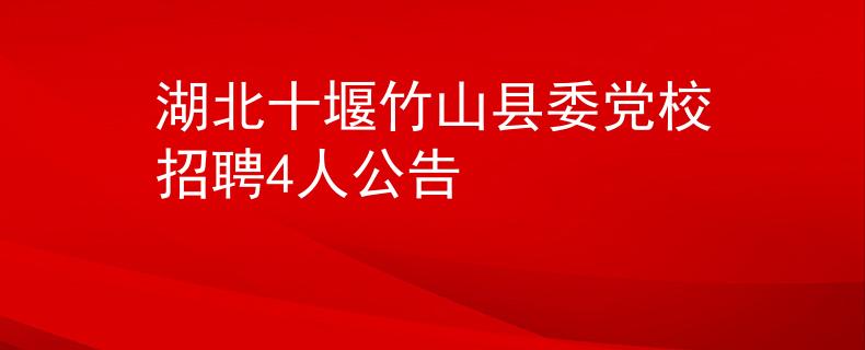 湖北十堰竹山县委党校招聘4人公告