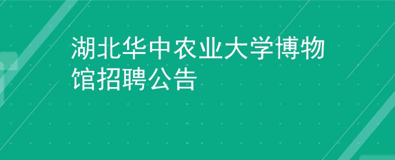 湖北华中农业大学博物馆招聘公告