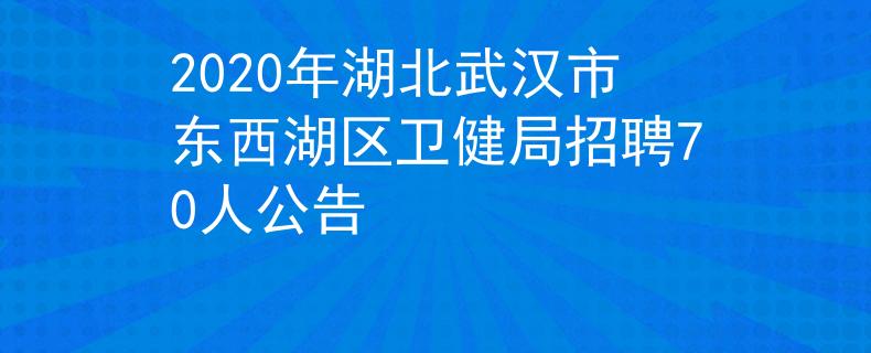2020年湖北武汉市东西湖区卫健局招聘70人公告