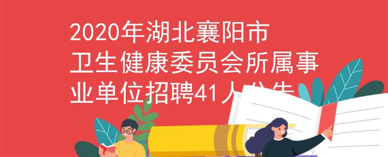 2020年湖北襄阳市卫生健康委员会所属事业单位招聘41人公告