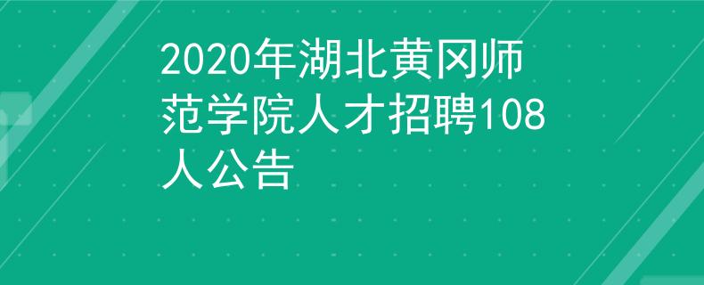2020年湖北黄冈师范学院人才招聘108人公告
