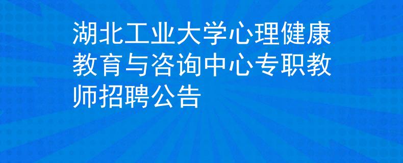 湖北工业大学心理健康教育与咨询中心专职教师招聘公告