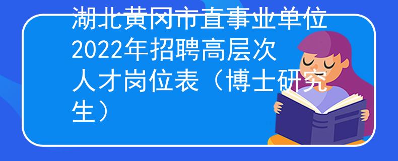 湖北黄冈市直事业单位2022年招聘高层次人才岗位表（博士研究生）
