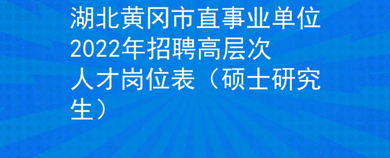 湖北黄冈市直事业单位2022年招聘高层次人才岗位表（硕士研究生）