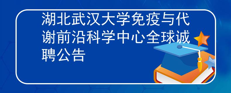 湖北武汉大学免疫与代谢前沿科学中心全球诚聘公告