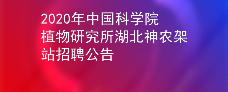 2020年中国科学院植物研究所湖北神农架站招聘公告