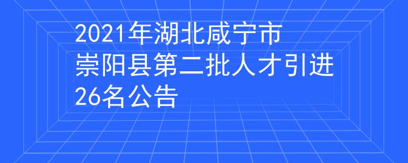 2021年湖北咸宁市崇阳县第二批人才引进26名公告